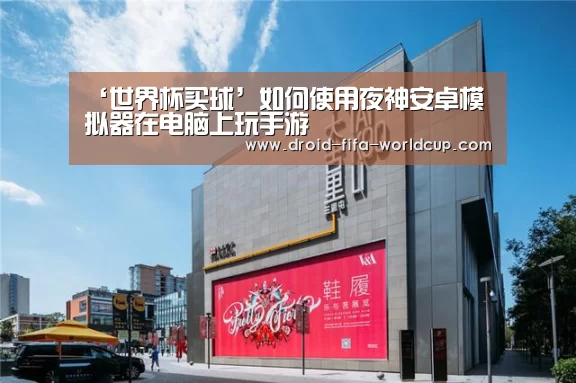 ‘世界杯买球’如何使用夜神安卓模拟器在电脑上玩手游(图1) 买球站